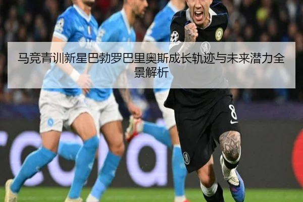 马竞青训新星巴勃罗巴里奥斯成长轨迹与未来潜力全景解析