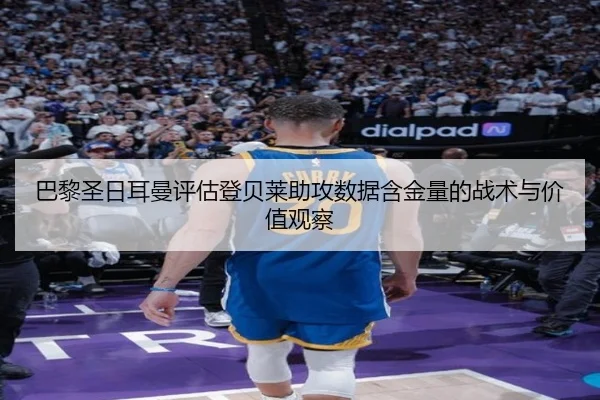 巴黎圣日耳曼评估登贝莱助攻数据含金量的战术与价值观察