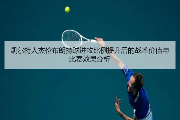 凯尔特人杰伦布朗持球进攻比例提升后的战术价值与比赛效果分析