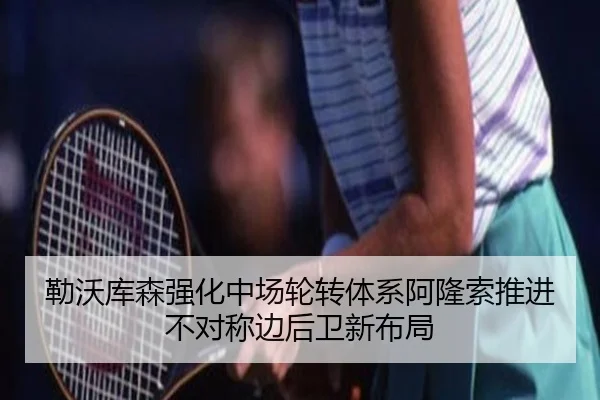 勒沃库森强化中场轮转体系阿隆索推进不对称边后卫新布局